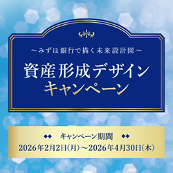 ～みずほ銀行で描く未来設計図～資産形成デザインキャンペーン 期間：2026年2月2日 月曜日～2026年4月30日 木曜日