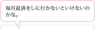 毎月返済をしに行かないといけないのかな。