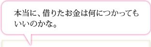 本当に、借りたお金は何につかってもいいのかな。