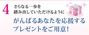 さらなる一歩を踏み出していただけるように　がんばるあなたを応援するプレゼントをご用意！
