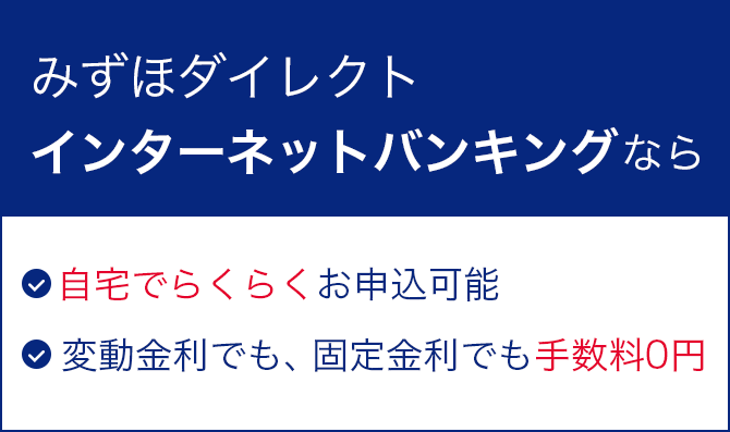 みずほダイレクトインターネットバンキングなら、自宅でらくらくお申込可能。変動金利でも、固定金利でも手数料0円。