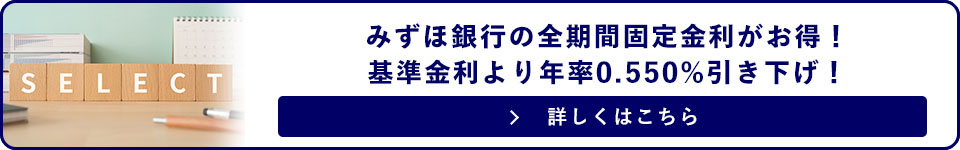 みずほ銀行の全期間固定金利がお得！基準金利より年率0.550%引き下げ！詳しくはこちら