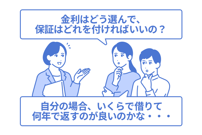 「金利はどう選んで、保証はどれを付ければいいの？」「自分の場合、いくらで借りて何年で返すのが良いのかな？」と、行員に相談する女性と男性