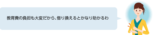 教育費の負担も大変だから、借り換えるとかなり助かるわ