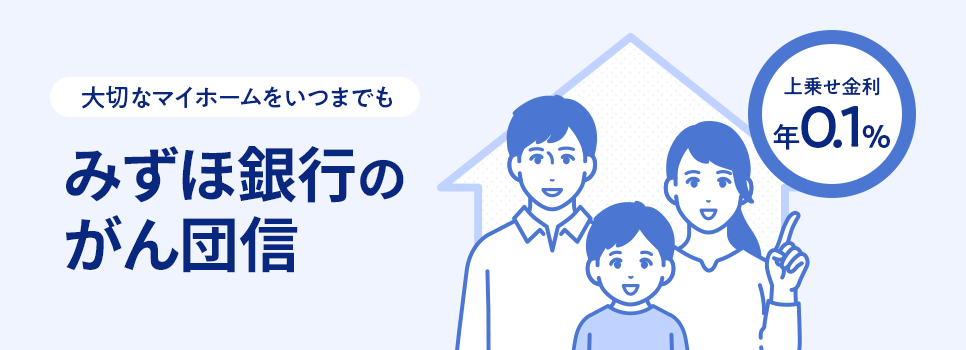 大切なマイホームをいつまでも みずほ銀行のがん団信は、上乗せ金利が年0.1％。