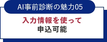 AI事前診断の魅力05入力情報を使って申込可能