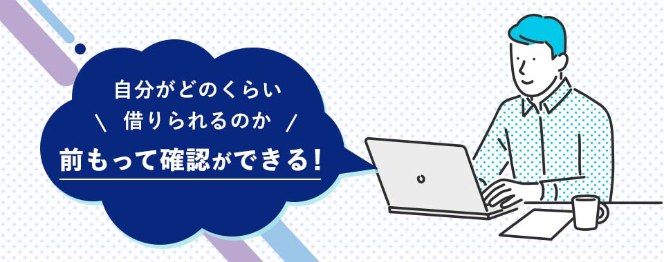 自分がどのくらい借りられるのか前もって確認ができる!