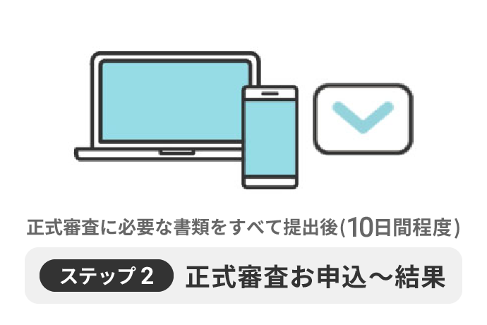 ステップ2お申込～結果（正式審査に必要な書類をすべて提出後）