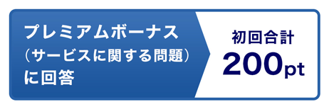 プレミアムボーナス(サービスに関する問題)に回答 初回合計200pt