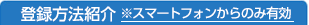 登録方法紹介 ※スマートフォンからのみ有効