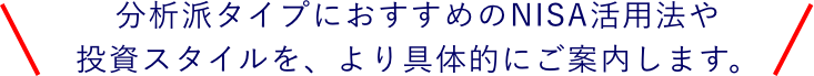分析派タイプにおすすめのNISA活用法や投資スタイルを、より具体的にご案内します。