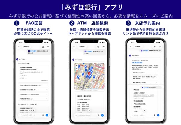 「みずほ銀行アプリ」みずほ銀行の公式情報に基づく信頼性の高い回答から、必要な情報をスムーズにご案内 ①FAQ回答 回答を対話の中で確認 必要に応じて公式サイトへ ②ATM・店舗検索 地図・店舗情報を複数表示 マップリンクから経路を確認 ③来店予約案内 選択肢から来店目的を選択 リンク先で予約日時を選ぶだけ