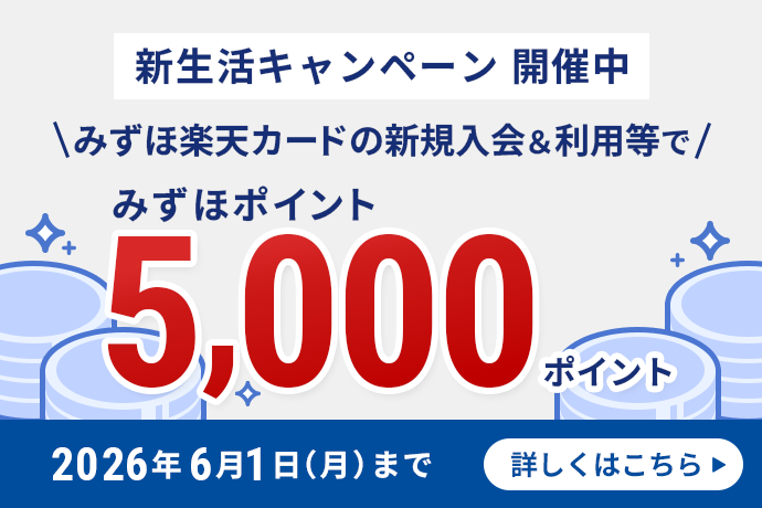 新生活キャンペーン開催中 ＼みずほ楽天カードの新規入会＆利用等で／ みずほポイント5,000ポイント 2026年6月1日 月曜日まで 詳しくはこちら