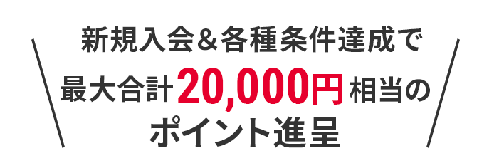 新規入会＆各種条件達成で 最大合計20,000円相当のポイント進呈