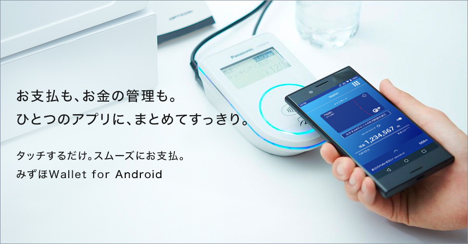 お支払いも、お金の管理も。ひとつのアプリに、まとめてすっきり。タッチするだけ。スムーズにお支払い。みずほWallet for Android 今すぐアプリを使ってみよう Google Playで手に入れよう