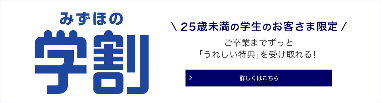 みずほの学割 25歳未満の学生のお客さま限定、ご卒業までずっと「うれしい特典」を受け取れる！詳しくはこちら