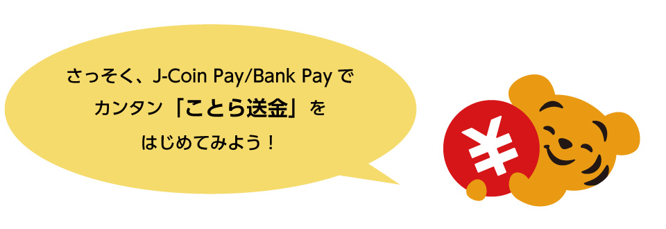 さっそく、J-Coin Pay/Bank Payでカンタン「ことら送金」をはじめてみよう！