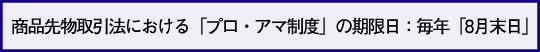 商品先物取引法における「プロ・アマ制度」の期限日：毎年「8月末日」