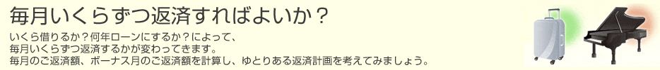 毎月いくらずつ返済すればよいか？　いくら借りるか？何年ローンにするか？によって、毎月いくらずつ返済するかが変わってきます。　毎月のご返済額、ボーナス月のご返済額を計算し、ゆとりある返済計画を考えてみましょう。のイメージ
