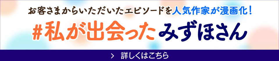 お客さまからいただいたエピソードを人気作家が漫画化！ #私が出会ったみずほさん 詳しくはこちら