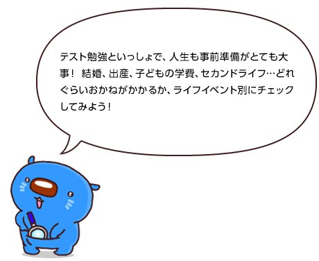 テスト勉強といっしょで、人生も事前準備がとても大事!結婚、出産、子どもの学費、セカンドライフ…どれぐらいおかねがかかるか、ライフイベント別にチェックしてみよう!