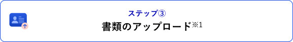 ステップ③ 書類のアップロード※1