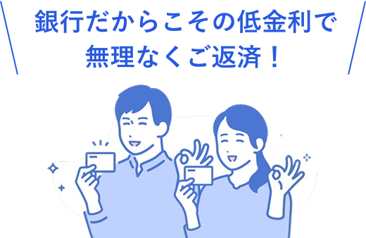 銀行だからこその低金利で無理なくご返済！