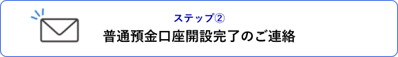 ステップ② 普通預金口座開設完了のご連絡