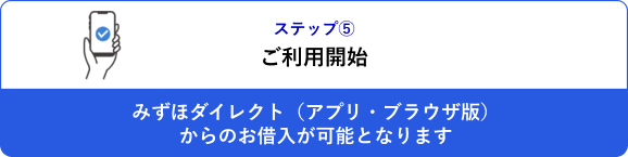 ステップ⑤ みずほダイレクト（アプリ・ブラウザ版）からのお借入が可能となります
