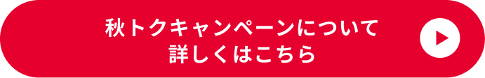秋トクキャンペーンについて詳しくはこちら