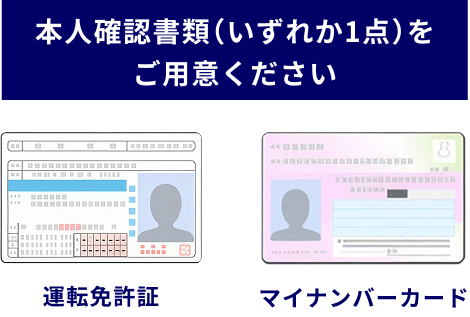 本人確認書類（いずれか1点）をご用意ください 運転免許証 マイナンバーカード
