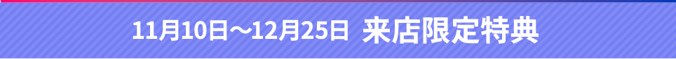 11月10日～12月25日来店限定特典