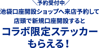 ＼予約受付中／池袋口座開設ショップへ来店予約して店頭で新規口座開設するとコラボ限定ステッカーもらえる！