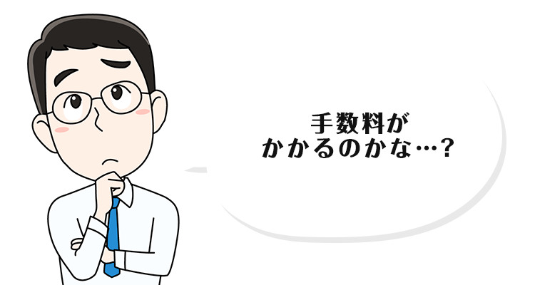 手数料がかかるのかな…？