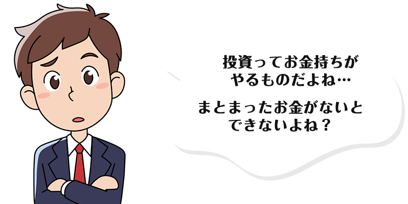 投資ってお金持ちがやるものだよね…まとまったお金がないとできないよね？