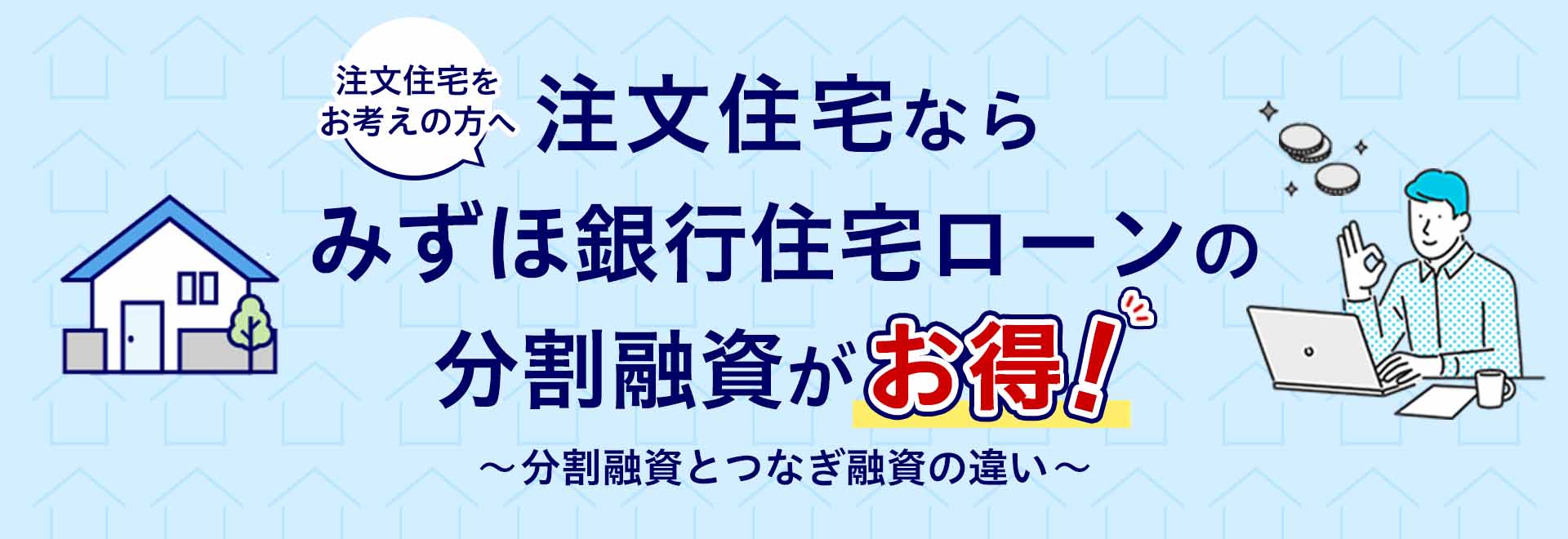注文住宅をお考えの方へ 注文住宅ならみずほ銀行住宅ローンの分割融資がお得！～分割融資とつなぎ融資の違い～