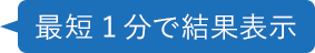 最短1分で結果表示