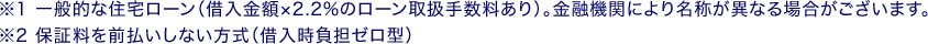 ※1 一般的な住宅ローン（借入金額×2.2%のローン取扱手数料あり）。金融機関により名称が異なる場合がございます。 ※2 保証料を前払いしない方式（借入時負担ゼロ型）