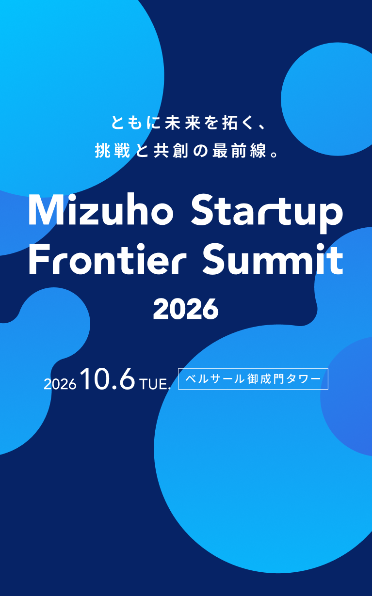 ともに未来を拓く、挑戦と共創の最前線 Mizuho Startup Frontier Summit 2026年10月6日 火曜日、ベルサール御成門タワーで開催 OPEN10時00分 START10時30分