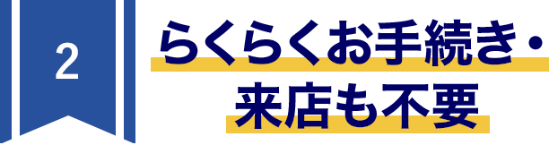 らくらくお手続き・来店も不要