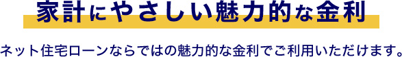 家計にやさしい魅力的な金利ネット住宅ローンならではの魅力的な金利でご利用いただけます。