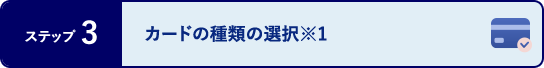 ステップ3 カードの種類の選択※1