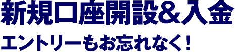 新規口座開設&入金エントリーもお忘れなく！