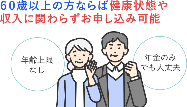 60歳以上の方ならば 健康状態や収入に関わらずお申し込み可能