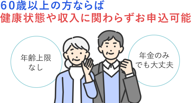 60歳以上の方ならば 健康状態や収入に関わらずお申込可能