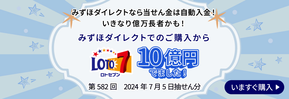 みずほダイレクトなら当せん金は自動入金！ いきなり億万長者かも！ みずほダイレクトでのご購入から LOTO7 10億円でました！ 第582回 2024年7月5日抽せん分 いますぐ購入