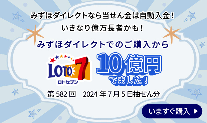 みずほダイレクトなら当せん金は自動入金！ いきなり億万長者かも！ みずほダイレクトでのご購入から LOTO7 10億円でました！ 第582回 2024年7月5日抽せん分 いますぐ購入