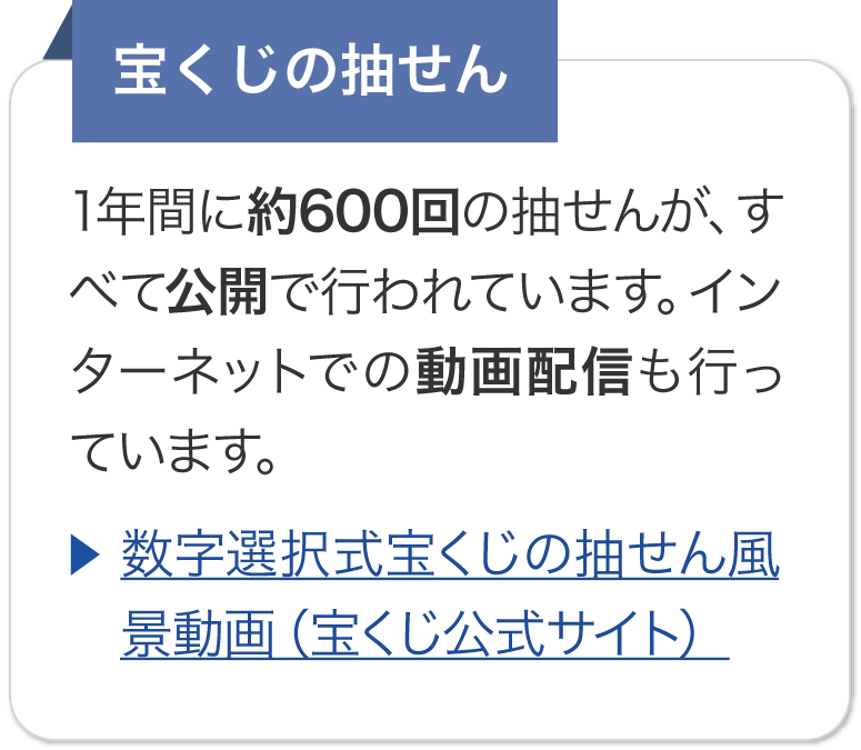 宝くじの抽せん 1年間に約600回の抽せんが、すべて公開で行われています。インターネットでの動画配信も行っています。