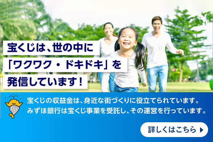 宝くじは、世の中に「ワクワク・ドキドキ」を発信しています！ 宝くじの収益金は、身近な街づくりに役立てられています。みずほ銀行は宝くじ事業を受託し、その運営を行っています。 詳しくはこちら