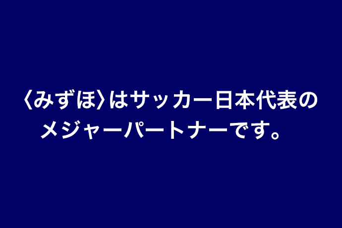 <みずほ>はサッカー日本代表のメジャーパートナーです。